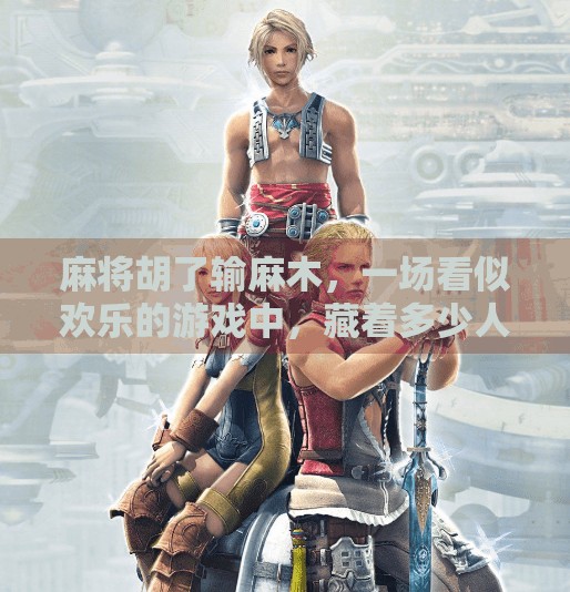 麻将胡了输麻木,一场看似欢乐的游戏中,藏着多少人性的暗流? 麻将胡了输麻木,一场看似欢乐的游戏中,藏着多少人性的暗流?