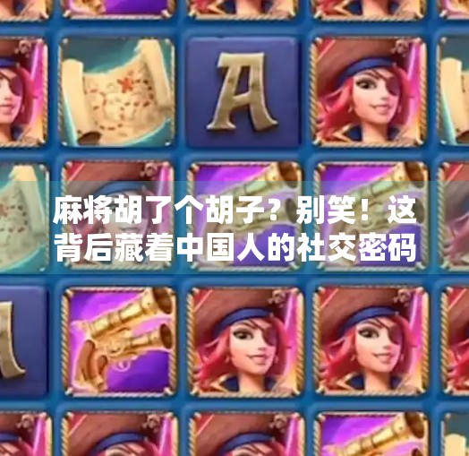 麻将胡了个胡子？别笑！这背后藏着中国人的社交密码