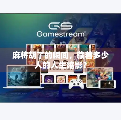 麻将胡了的瞬间,藏着多少人的人生缩影? 麻将胡了的瞬间,藏着多少人的人生缩影?