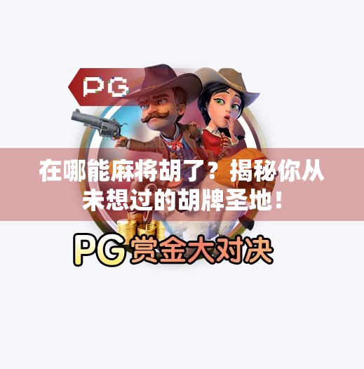 在哪能麻将胡了?揭秘你从未想过的胡牌圣地! 在哪能麻将胡了?揭秘你从未想过的胡牌圣地!
