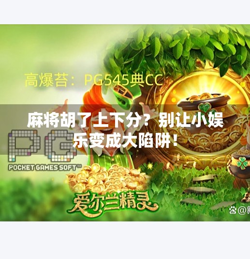 麻将胡了上下分？别让小娱乐变成大陷阱！