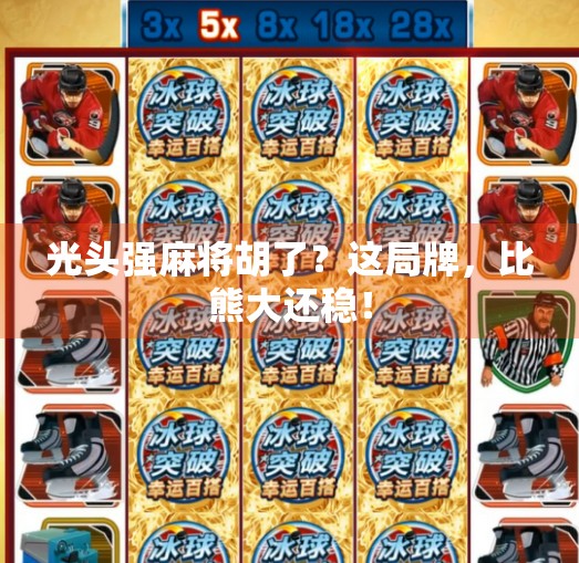 光头强麻将胡了?这局牌,比熊大还稳! 光头强麻将胡了?这局牌,比熊大还稳!