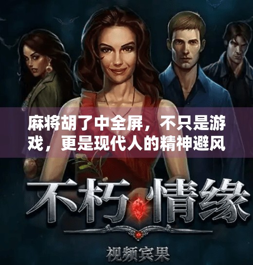 麻将胡了中全屏，不只是游戏，更是现代人的精神避风港