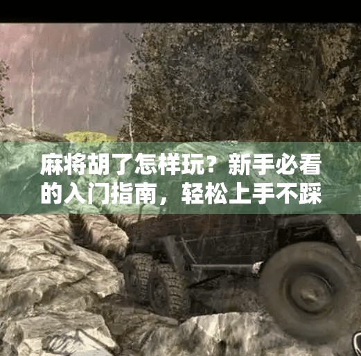 麻将胡了怎样玩?新手必看的入门指南,轻松上手不踩坑! 麻将胡了怎样玩?新手必看的入门指南,轻松上手不踩坑!