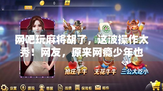 网吧玩麻将胡了，这波操作太秀！网友，原来网瘾少年也能赢麻！