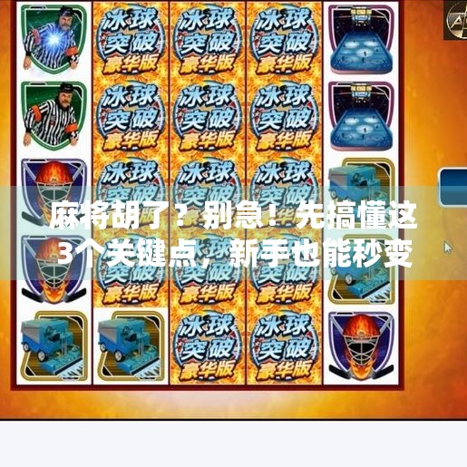 麻将胡了?别急!先搞懂这3个关键点,新手也能秒变老手! 麻将胡了?别急!先搞懂这3个关键点,新手也能秒变老手!