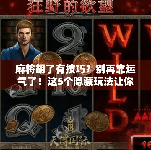 麻将胡了有技巧?别再靠运气了!这5个隐藏玩法让你从菜鸟变高手 麻将胡了有技巧?别再靠运气了!这5个隐藏玩法让你从菜鸟变高手