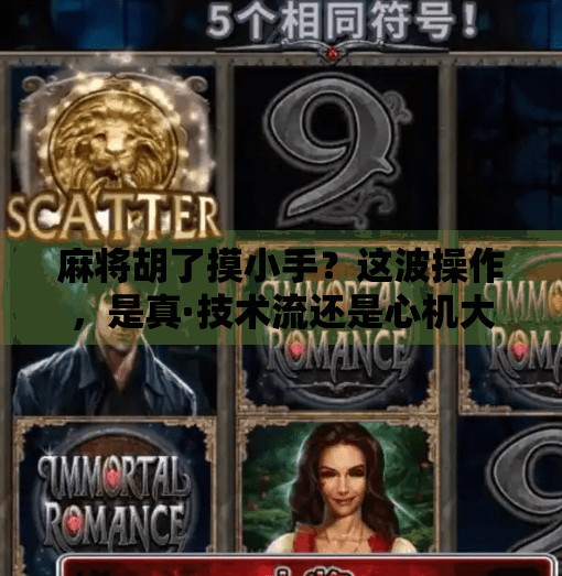 麻将胡了摸小手?这波操作,是真·技术流还是心机大揭秘! 麻将胡了摸小手?这波操作,是真·技术流还是心机大揭秘!