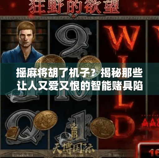 摇麻将胡了机子？揭秘那些让人又爱又恨的智能赌具陷阱！
