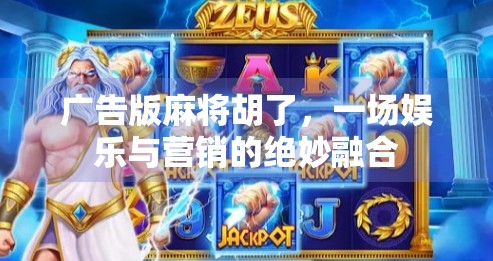 广告版麻将胡了,一场娱乐与营销的绝妙融合 广告版麻将胡了,一场娱乐与营销的绝妙融合