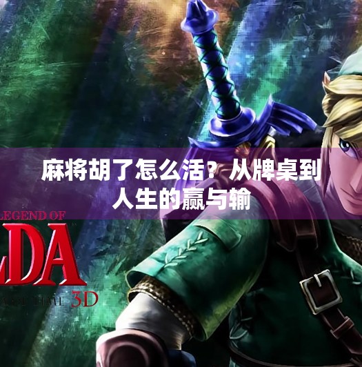 麻将胡了怎么活?从牌桌到人生的赢与输 麻将胡了怎么活?从牌桌到人生的赢与输