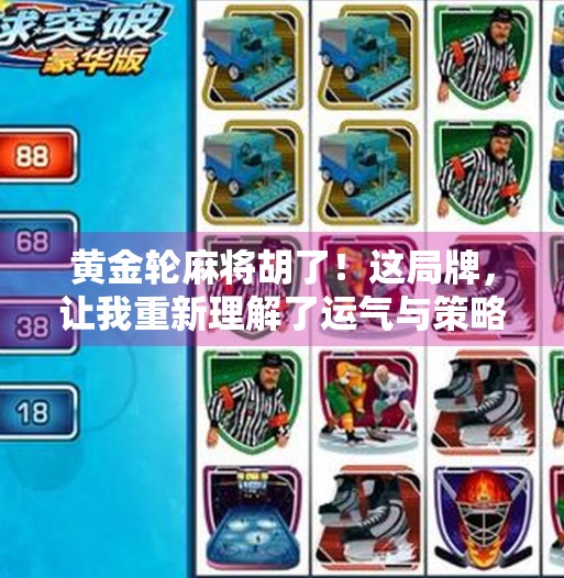 黄金轮麻将胡了！这局牌，让我重新理解了运气与策略的博弈