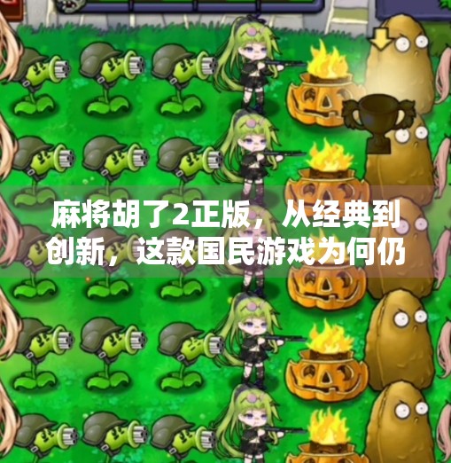 麻将胡了2正版,从经典到创新,这款国民游戏为何仍让人欲罢不能? 麻将胡了2正版,从经典到创新,这款国民游戏为何仍让人欲罢不能?