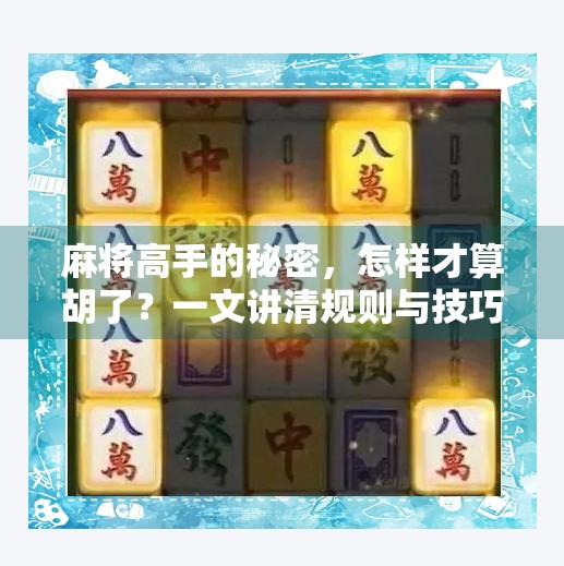 麻将高手的秘密,怎样才算胡了?一文讲清规则与技巧,新手也能秒变老手! 麻将高手的秘密,怎样才算胡了?一文讲清规则与技巧,新手也能秒变老手!