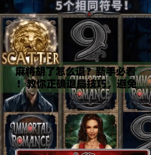 麻将胡了怎么退?新手必看!教你正确退局技巧,避免尴尬翻车! 麻将胡了怎么退?新手必看!教你正确退局技巧,避免尴尬翻车!