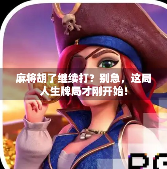 麻将胡了继续打?别急,这局人生牌局才刚开始! 麻将胡了继续打?别急,这局人生牌局才刚开始!