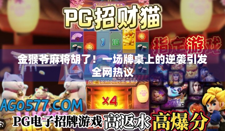 金猴爷麻将胡了!一场牌桌上的逆袭引发全网热议 金猴爷麻将胡了!一场牌桌上的逆袭引发全网热议