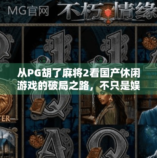 从PG胡了麻将2看国产休闲游戏的破局之路,不只是娱乐,更是文化输出新窗口 从PG胡了麻将2看国产休闲游戏的破局之路,不只是娱乐,更是文化输出新窗口