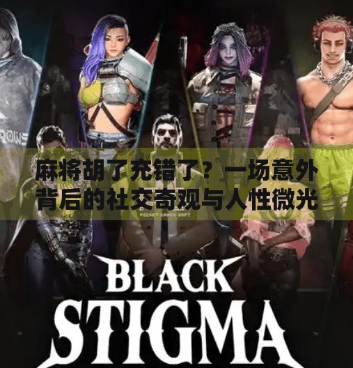 麻将胡了充错了?一场意外背后的社交奇观与人性微光 麻将胡了充错了?一场意外背后的社交奇观与人性微光