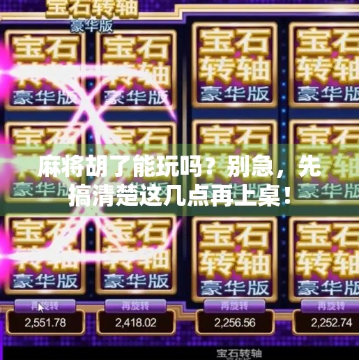 麻将胡了能玩吗？别急，先搞清楚这几点再上桌！