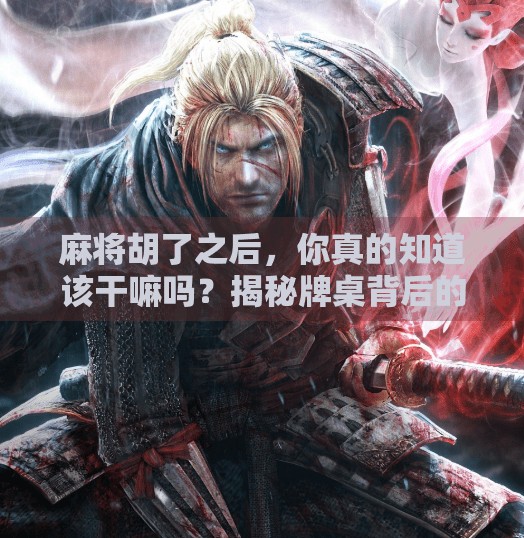 麻将胡了之后,你真的知道该干嘛吗?揭秘牌桌背后的社交密码! 麻将胡了之后,你真的知道该干嘛吗?揭秘牌桌背后的社交密码!