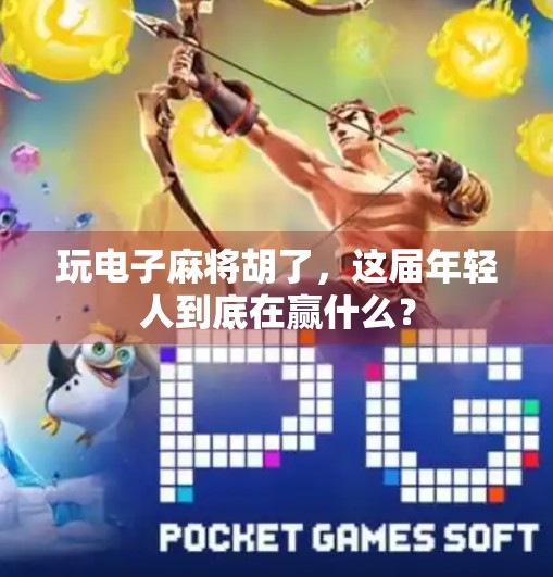 玩电子麻将胡了,这届年轻人到底在赢什么? 玩电子麻将胡了,这届年轻人到底在赢什么?