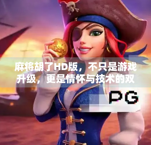 麻将胡了HD版,不只是游戏升级,更是情怀与技术的双重回归! 麻将胡了HD版,不只是游戏升级,更是情怀与技术的双重回归!