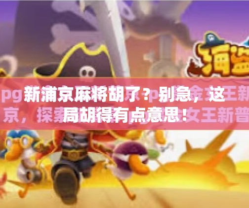 新浦京麻将胡了?别急,这局胡得有点意思! 新浦京麻将胡了?别急,这局胡得有点意思!