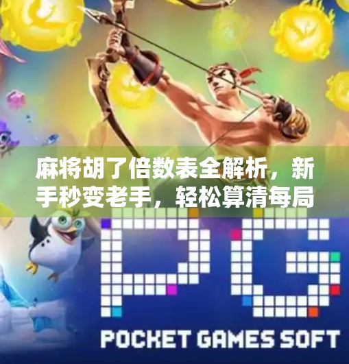 麻将胡了倍数表全解析,新手秒变老手,轻松算清每局赢钱逻辑! 麻将胡了倍数表全解析,新手秒变老手,轻松算清每局赢钱逻辑!