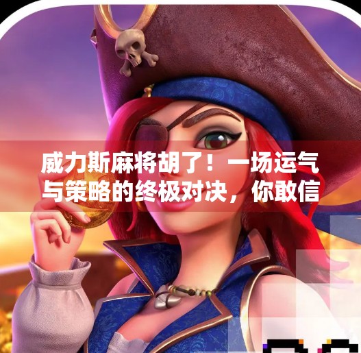 威力斯麻将胡了!一场运气与策略的终极对决,你敢信吗? 威力斯麻将胡了!一场运气与策略的终极对决,你敢信吗?