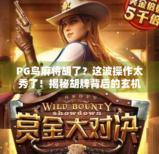 PG鸟麻将胡了?这波操作太秀了!揭秘胡牌背后的玄机与社交密码 PG鸟麻将胡了?这波操作太秀了!揭秘胡牌背后的玄机与社交密码