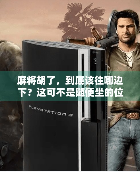 麻将胡了,到底该往哪边下?这可不是随便坐的位置! 麻将胡了,到底该往哪边下?这可不是随便坐的位置!