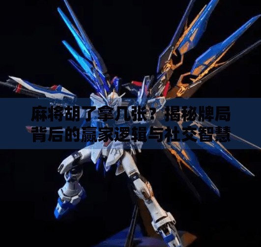 麻将胡了拿几张?揭秘牌局背后的赢家逻辑与社交智慧 麻将胡了拿几张?揭秘牌局背后的赢家逻辑与社交智慧
