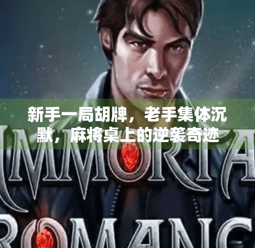 新手一局胡牌，老手集体沉默，麻将桌上的逆袭奇迹