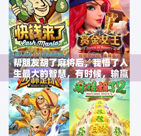 帮朋友胡了麻将后,我悟了人生最大的智慧,有时候,输赢真的不重要 帮朋友胡了麻将后,我悟了人生最大的智慧,有时候,输赢真的不重要