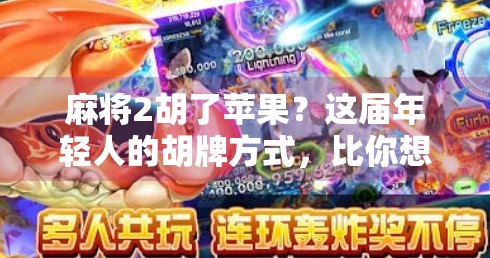 麻将2胡了苹果?这届年轻人的胡牌方式,比你想象得更离谱! 麻将2胡了苹果?这届年轻人的胡牌方式,比你想象得更离谱!