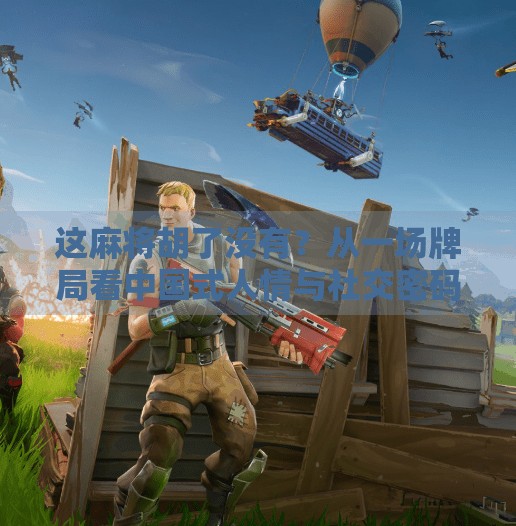 这麻将胡了没有?从一场牌局看中国式人情与社交密码 这麻将胡了没有?从一场牌局看中国式人情与社交密码