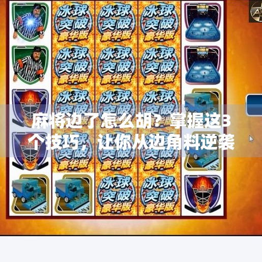 麻将边了怎么胡?掌握这3个技巧,让你从边角料逆袭成牌神! 麻将边了怎么胡?掌握这3个技巧,让你从边角料逆袭成牌神!