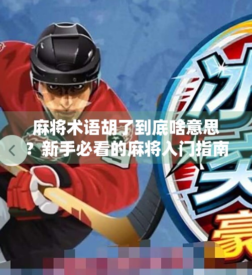 麻将术语胡了到底啥意思?新手必看的麻将入门指南! 麻将术语胡了到底啥意思?新手必看的麻将入门指南!