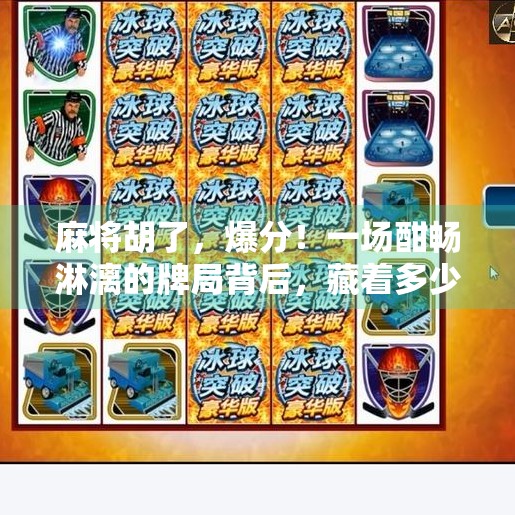 麻将胡了,爆分!一场酣畅淋漓的牌局背后,藏着多少人生智慧? 麻将胡了,爆分!一场酣畅淋漓的牌局背后,藏着多少人生智慧?