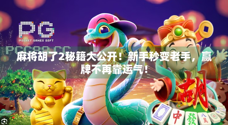 麻将胡了2秘籍大公开!新手秒变老手,赢牌不再靠运气! 麻将胡了2秘籍大公开!新手秒变老手,赢牌不再靠运气!