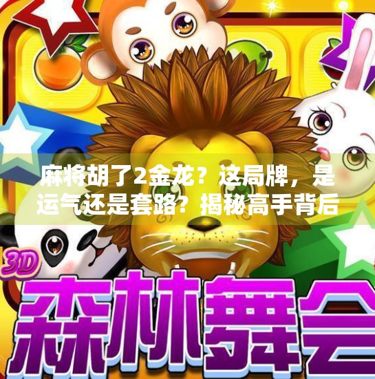 麻将胡了2金龙?这局牌,是运气还是套路?揭秘高手背后的玄机! 麻将胡了2金龙?这局牌,是运气还是套路?揭秘高手背后的玄机!