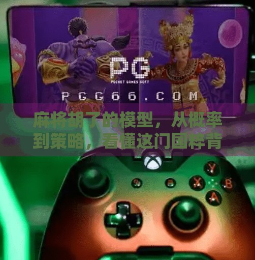 麻将胡了的模型,从概率到策略,看懂这门国粹背后的数学逻辑 麻将胡了的模型,从概率到策略,看懂这门国粹背后的数学逻辑