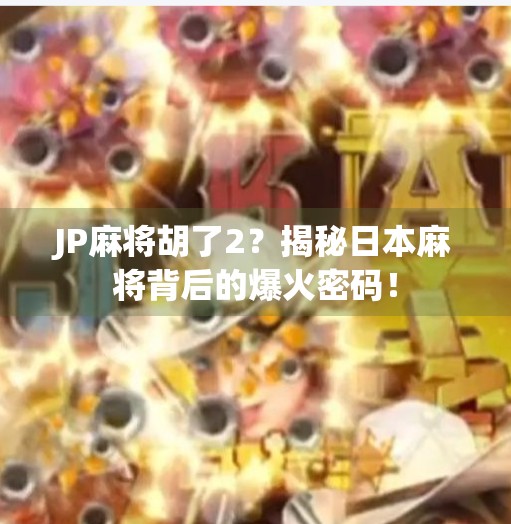 JP麻将胡了2?揭秘日本麻将背后的爆火密码! JP麻将胡了2?揭秘日本麻将背后的爆火密码!
