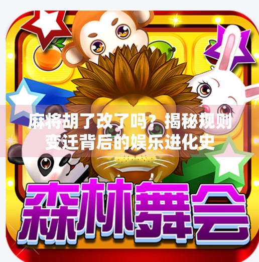 麻将胡了改了吗?揭秘规则变迁背后的娱乐进化史 麻将胡了改了吗?揭秘规则变迁背后的娱乐进化史