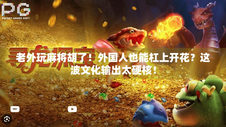 老外玩麻将胡了!外国人也能杠上开花?这波文化输出太硬核! 老外玩麻将胡了!外国人也能杠上开花?这波文化输出太硬核!