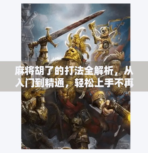 麻将胡了的打法全解析,从入门到精通,轻松上手不再杠! 麻将胡了的打法全解析,从入门到精通,轻松上手不再杠!