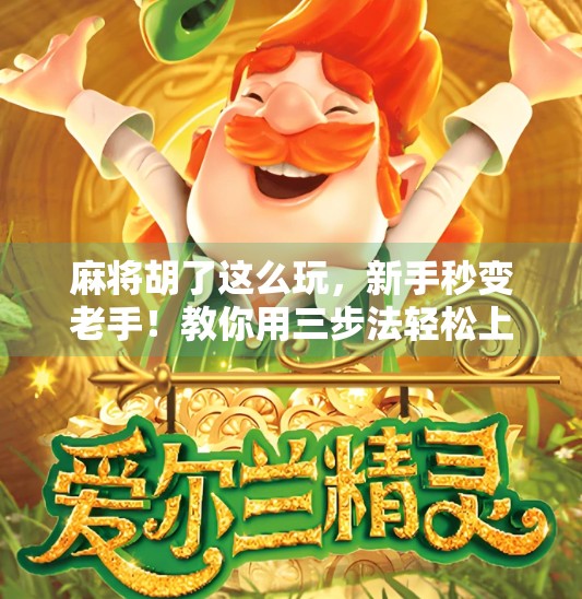 麻将胡了这么玩,新手秒变老手!教你用三步法轻松上手,赢钱又开心! 麻将胡了这么玩,新手秒变老手!教你用三步法轻松上手,赢钱又开心!