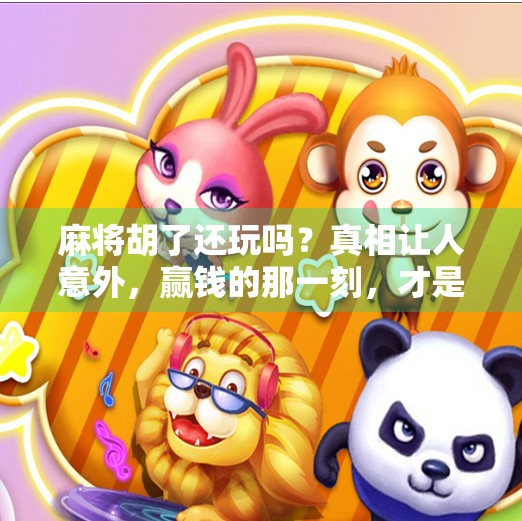 麻将胡了还玩吗?真相让人意外,赢钱的那一刻,才是游戏真正的开始! 麻将胡了还玩吗?真相让人意外,赢钱的那一刻,才是游戏真正的开始!