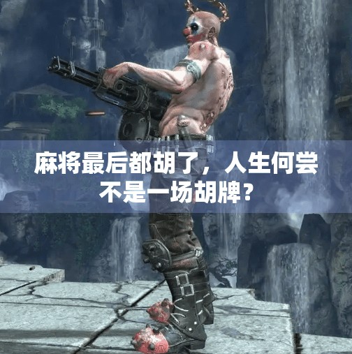 麻将最后都胡了,人生何尝不是一场胡牌? 麻将最后都胡了,人生何尝不是一场胡牌?